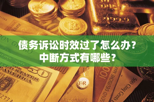 济南债务诉讼时效过了怎么办？中断方式有哪些？