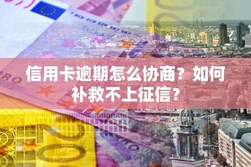 济南信用卡逾期怎么协商？如何补救不上征信？