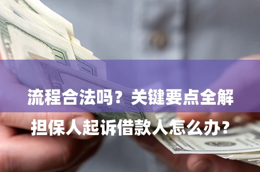 济南

担保人起诉借款人怎么办？流程合法吗？关键要点全解析