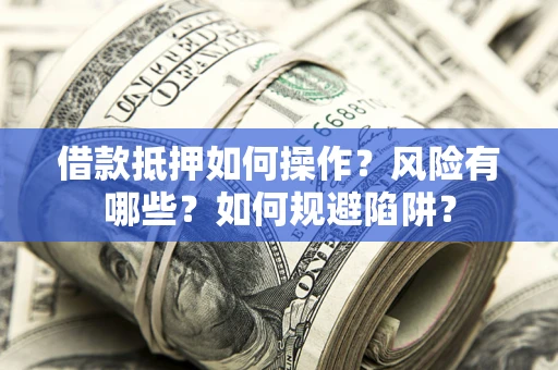 济南借款抵押如何操作？风险有哪些？如何规避陷阱？