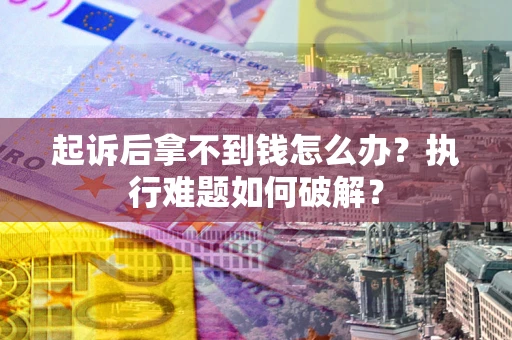 济南起诉后拿不到钱怎么办？执行难题如何破解？
