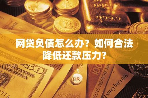 济南网贷负债怎么办？如何合法降低还款压力？