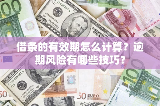 济南借条的有效期怎么计算？逾期风险有哪些技巧？