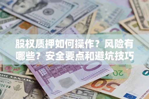 济南股权质押如何操作？风险有哪些？安全要点和避坑技巧？