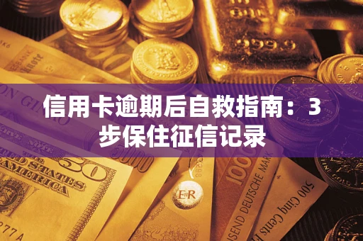 济南信用卡逾期后自救指南：3步保住征信记录