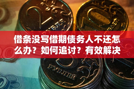 济南借条没写借期债务人不还怎么办？如何追讨？有效解决方案！