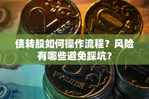 济南债转股如何操作流程?风险有哪些避免踩坑? 济南债转股如何操作流程?风险有哪些避免踩坑?