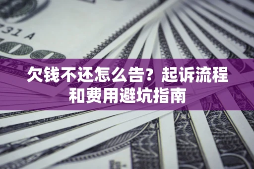 济南欠钱不还怎么告？起诉流程和费用避坑指南