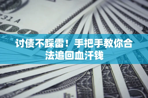 济南讨债不踩雷！手把手教你合法追回血汗钱