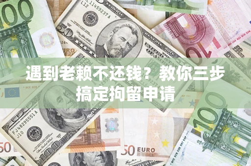 济南遇到老赖不还钱？教你三步搞定拘留申请