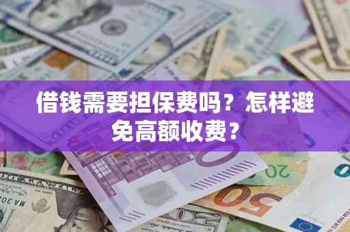 济南借钱需要担保费吗？怎样避免高额收费？