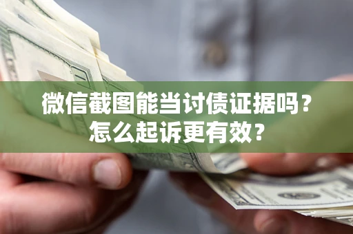 济南微信截图能当讨债证据吗？怎么起诉更有效？