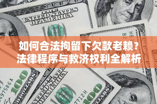济南如何合法拘留下欠款老赖？法律程序与救济权利全解析