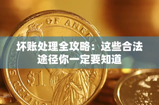济南坏账处理全攻略：这些合法途径你一定要知道