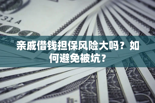 济南亲戚借钱担保风险大吗？如何避免被坑？