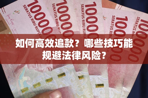 济南如何高效追款？哪些技巧能规避法律风险？