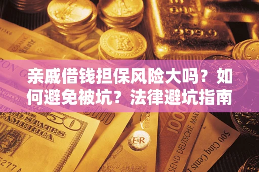 济南亲戚借钱担保风险大吗？如何避免被坑？法律避坑指南
