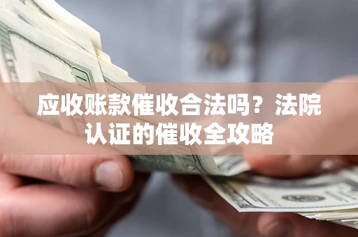 济南应收账款催收合法吗？法院认证的催收全攻略