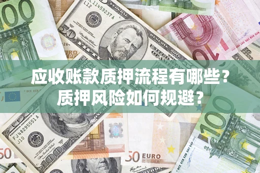 济南应收账款质押流程有哪些？质押风险如何规避？