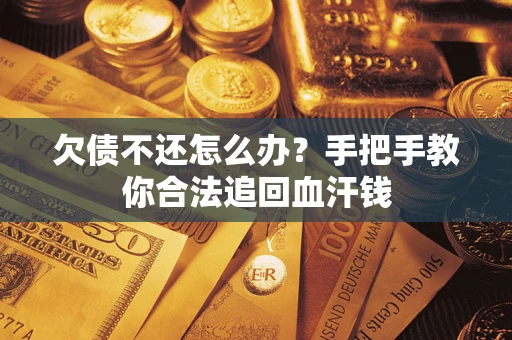 济南欠债不还怎么办？手把手教你合法追回血汗钱