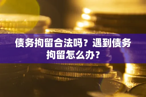 济南债务拘留合法吗？遇到债务拘留怎么办？