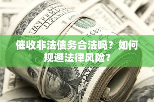 济南催收非法债务合法吗？如何规避法律风险？