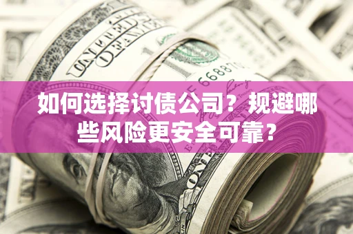 济南如何选择讨债公司？规避哪些风险更安全可靠？