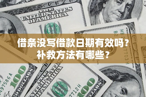 济南借条没写借款日期有效吗?补救方法有哪些? 济南借条没写借款日期有效吗?补救方法有哪些?