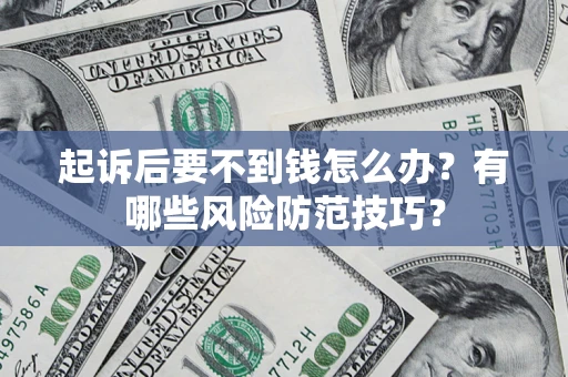 济南起诉后要不到钱怎么办？有哪些风险防范技巧？