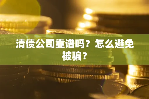 济南清债公司靠谱吗？怎么避免被骗？