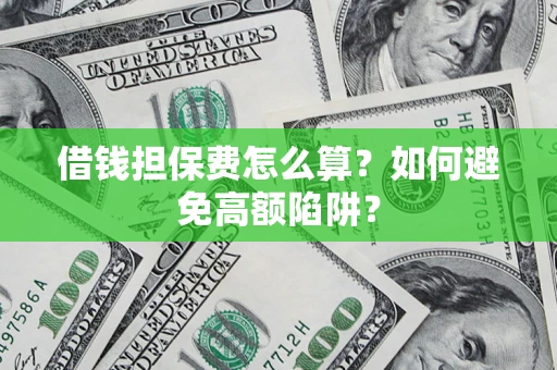 济南借钱担保费怎么算？如何避免高额陷阱？