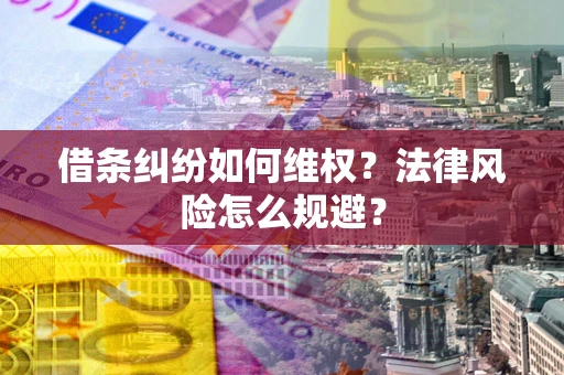 济南借条纠纷如何维权？法律风险怎么规避？