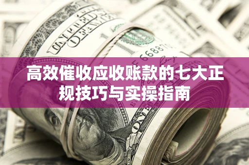 济南高效催收应收账款的七大正规技巧与实操指南