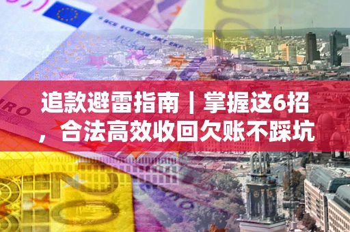 济南追款避雷指南｜掌握这6招，合法高效收回欠账不踩坑