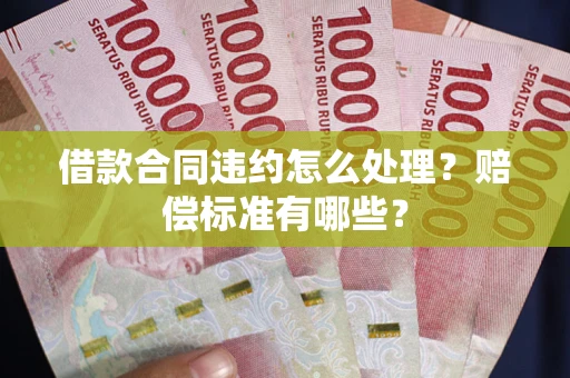 济南借款合同违约怎么处理？赔偿标准有哪些？