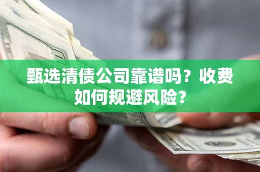济南甄选清债公司靠谱吗？收费如何规避风险？