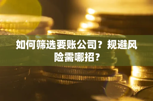 济南如何筛选要账公司？规避风险需哪招？
