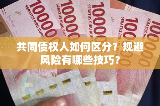 济南共同债权人如何区分？规避风险有哪些技巧？