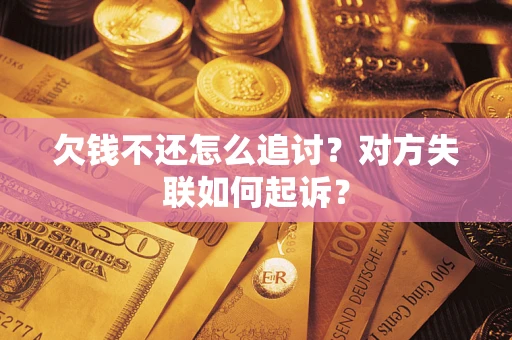 济南欠钱不还怎么追讨？对方失联如何起诉？