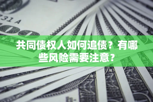 济南共同债权人如何追债？有哪些风险需要注意？