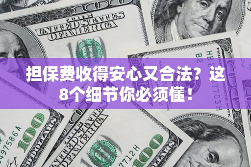 济南担保费收得安心又合法？这8个细节你必须懂！