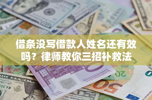 济南借条没写借款人姓名还有效吗？律师教你三招补救法