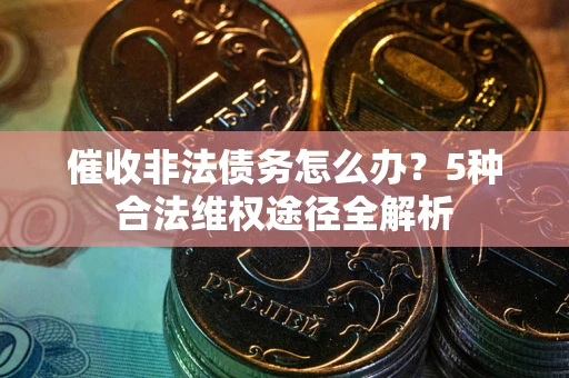 济南催收非法债务怎么办？5种合法维权途径全解析