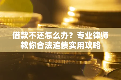济南借款不还怎么办？专业律师教你合法追债实用攻略