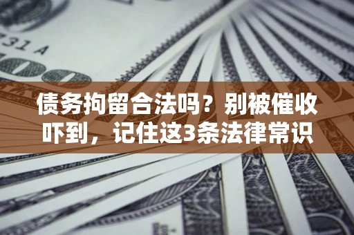 济南债务拘留合法吗?别被催收吓到,记住这3条法律常识 济南债务拘留合法吗?别被催收吓到,记住这3条法律常识