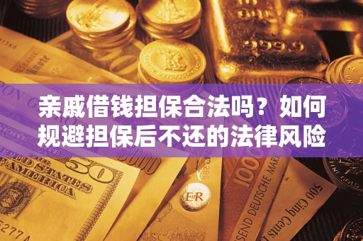 济南亲戚借钱担保合法吗？如何规避担保后不还的法律风险？