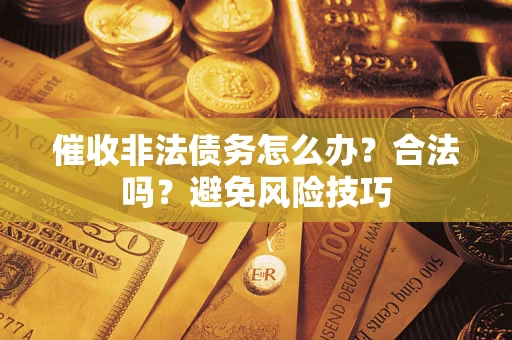 济南催收非法债务怎么办？合法吗？避免风险技巧