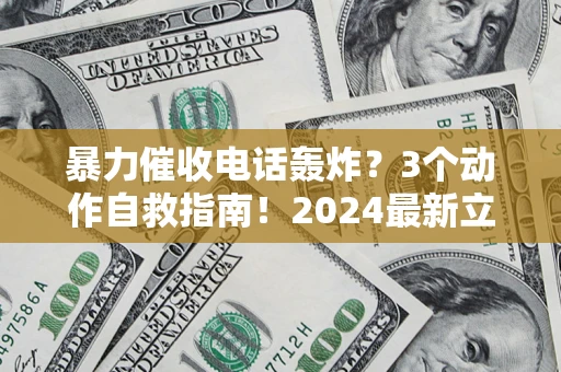 济南暴力催收电话轰炸？3个动作自救指南！2024最新立案标准全解析