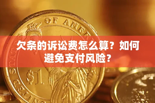 济南欠条的诉讼费怎么算？如何避免支付风险？