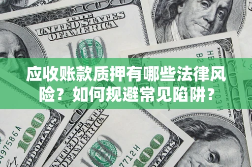 济南应收账款质押有哪些法律风险？如何规避常见陷阱？